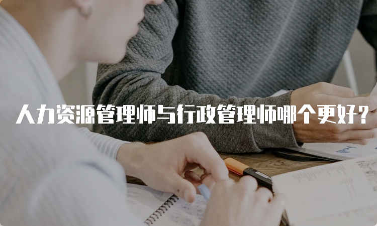 人力资源管理师与行政管理师哪个更好？