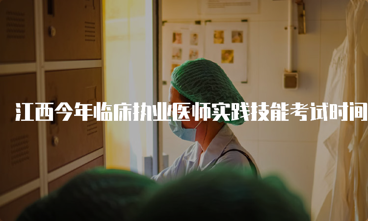 江西今年临床执业医师实践技能考试时间