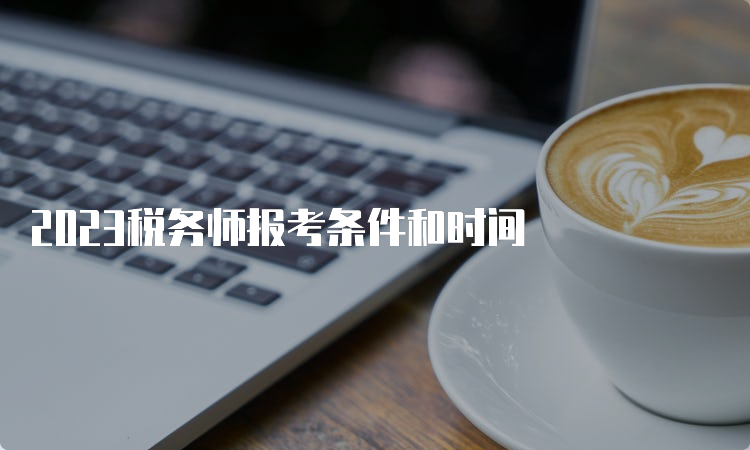 2023税务师报考条件和时间