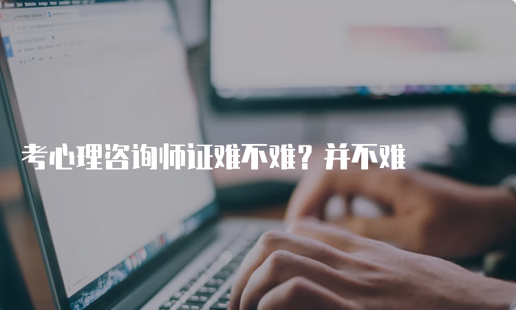 考心理咨询师证难不难？并不难