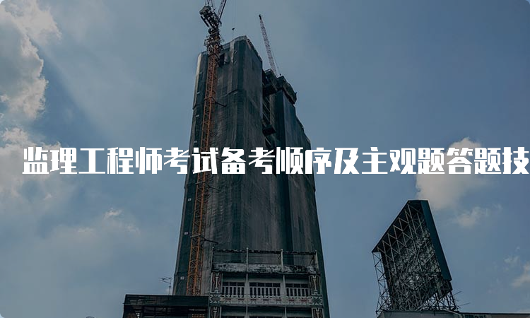 监理工程师考试备考顺序及主观题答题技巧