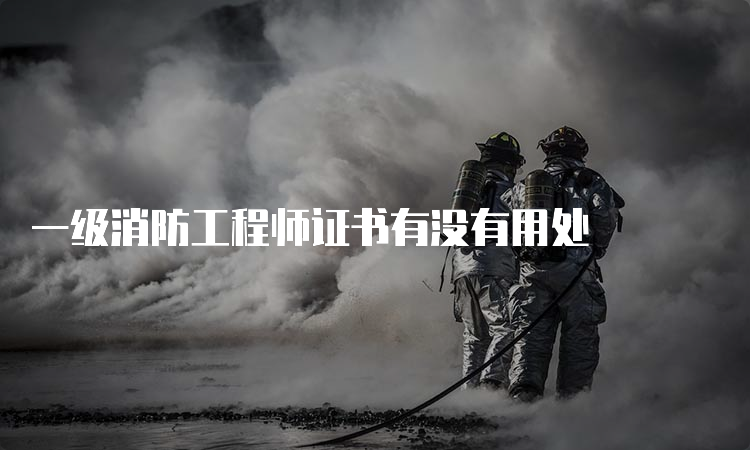 一级消防工程师证书有没有用处