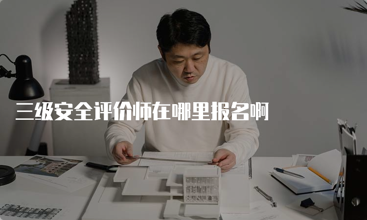 三级安全评价师在哪里报名啊