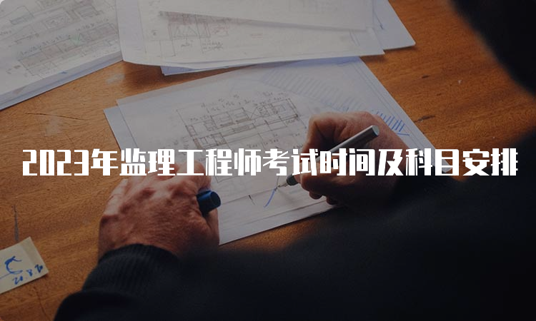 2023年监理工程师考试时间及科目安排