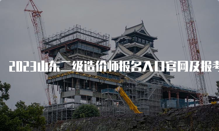 2023山东二级造价师报名入口官网及报考条件