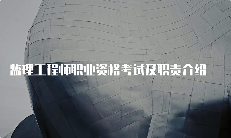 监理工程师职业资格考试及职责介绍