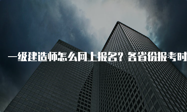 一级建造师怎么网上报名？各省份报考时间是否一样？