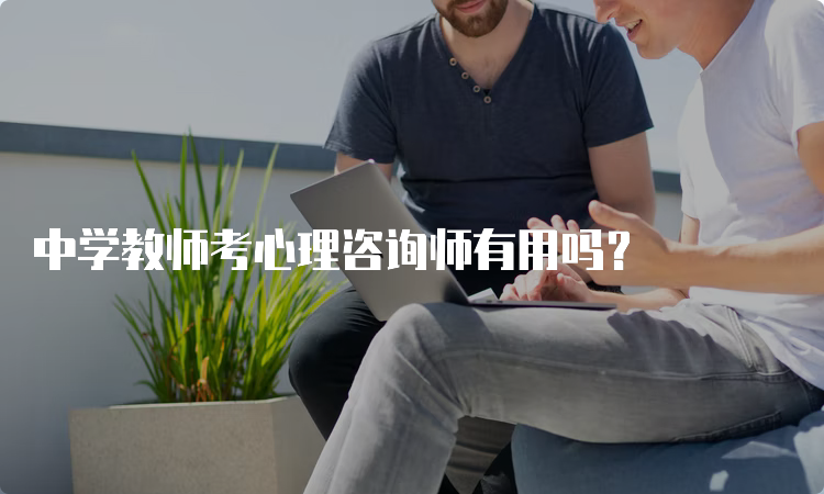 中学教师考心理咨询师有用吗？