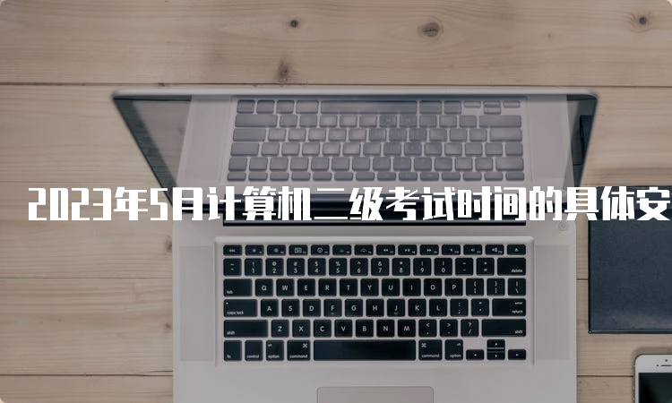 2023年5月计算机二级考试时间的具体安排：5月27日至28日