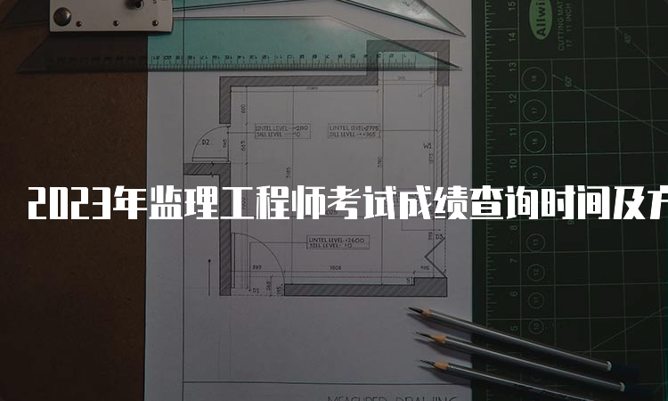 2023年监理工程师考试成绩查询时间及方法