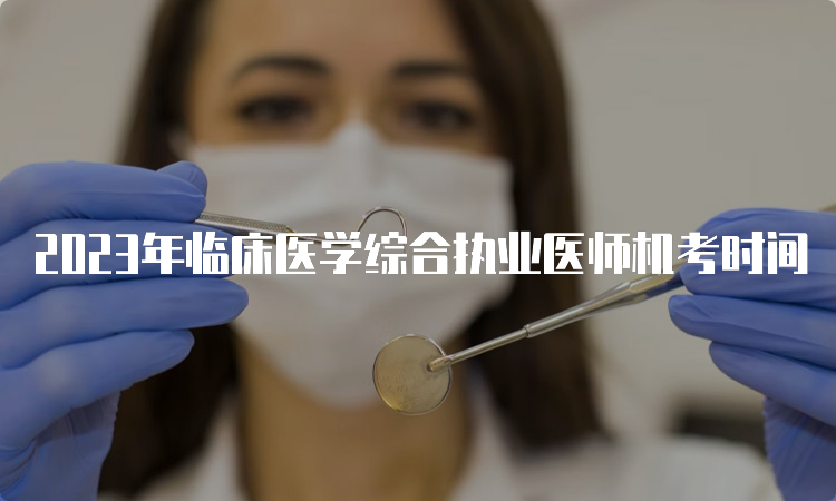 2023年临床医学综合执业医师机考时间