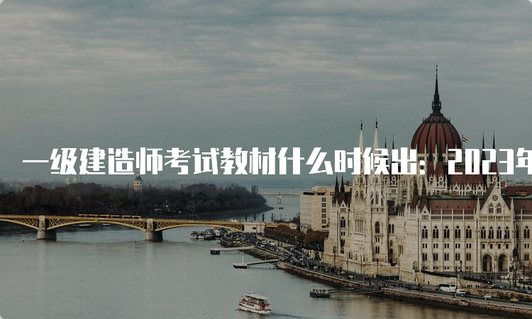 一级建造师考试教材什么时候出：2023年5月11日