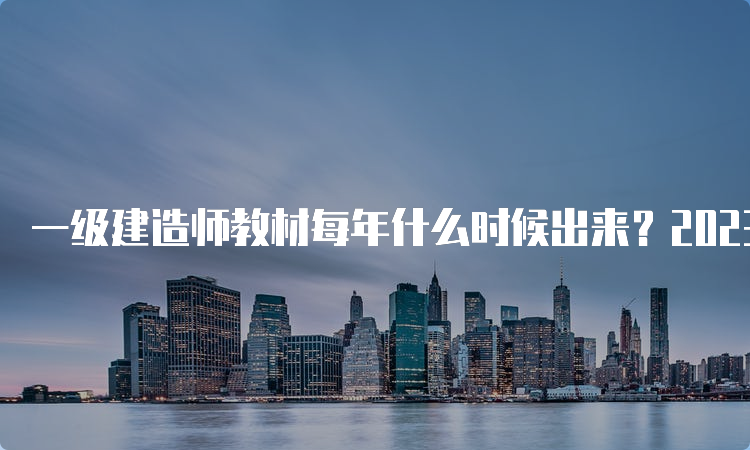 一级建造师教材每年什么时候出来？2023版教材发布了吗？