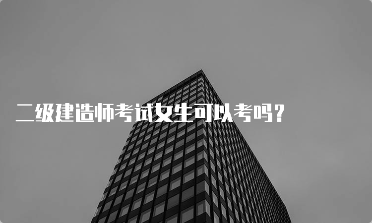 二级建造师考试女生可以考吗？