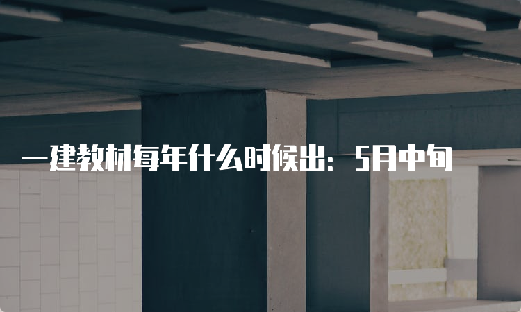 一建教材每年什么时候出：5月中旬