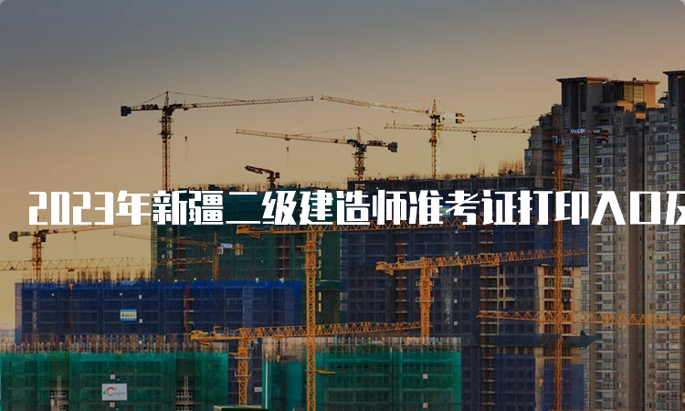 2023年新疆二级建造师准考证打印入口及注意事项