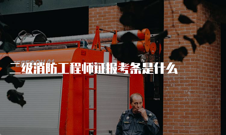 二级消防工程师证报考条是什么