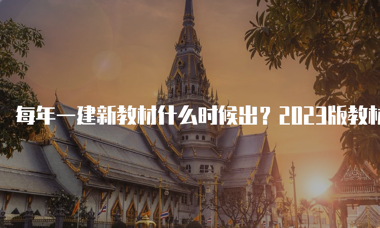 每年一建新教材什么时候出？2023版教材出了吗？