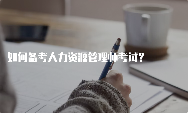 如何备考人力资源管理师考试？