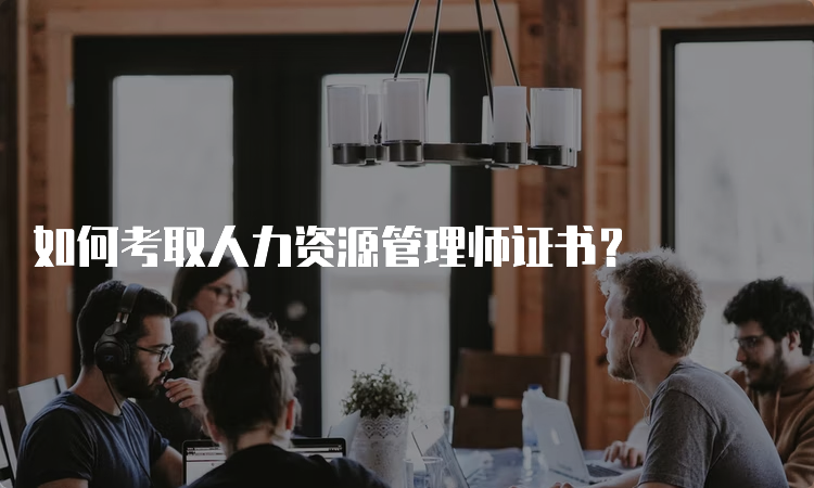 如何考取人力资源管理师证书？