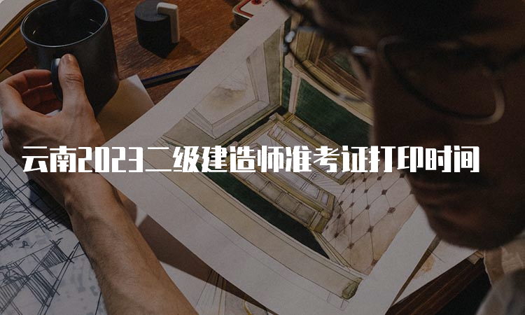 云南2023二级建造师准考证打印时间