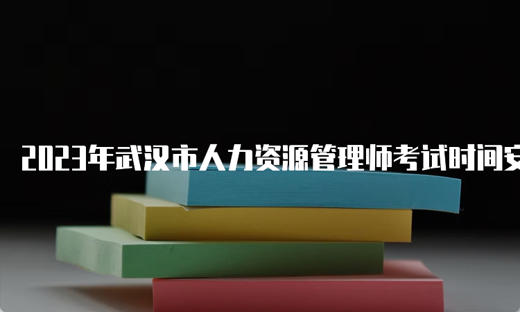 2023年武汉市人力资源管理师考试时间安排