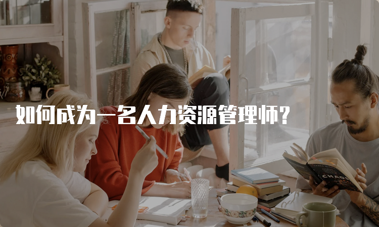 如何成为一名人力资源管理师？