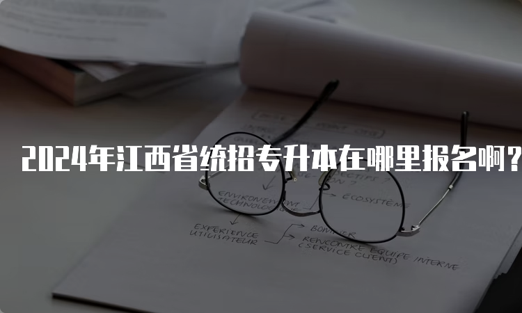 2024年江西省统招专升本在哪里报名啊？