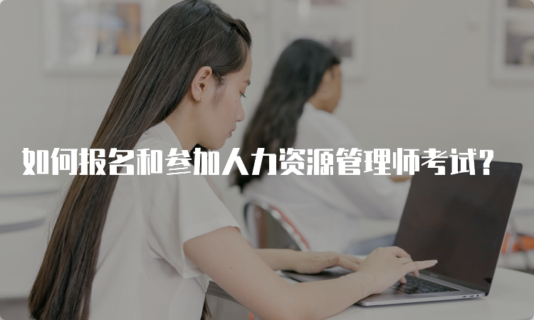 如何报名和参加人力资源管理师考试？