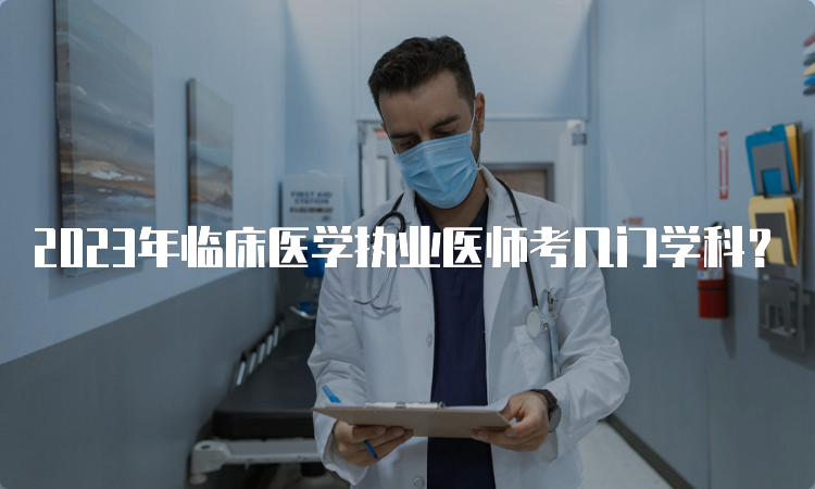 2023年临床医学执业医师考几门学科？