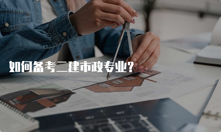 如何备考二建市政专业？