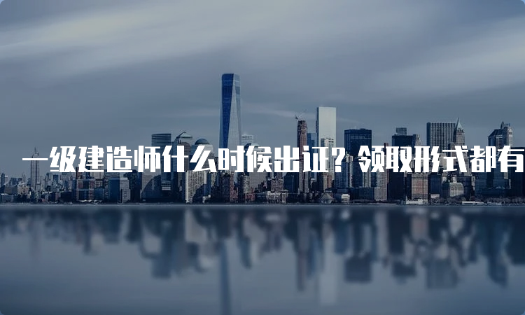 一级建造师什么时候出证？领取形式都有哪些？