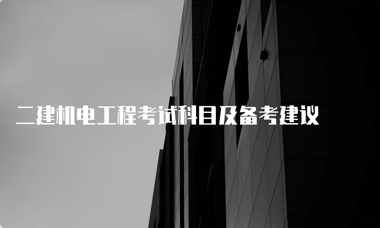 二建机电工程考试科目及备考建议