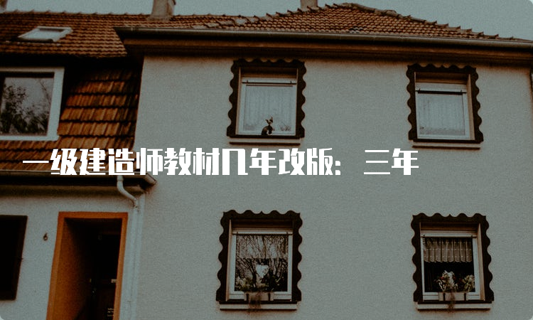 一级建造师教材几年改版：三年