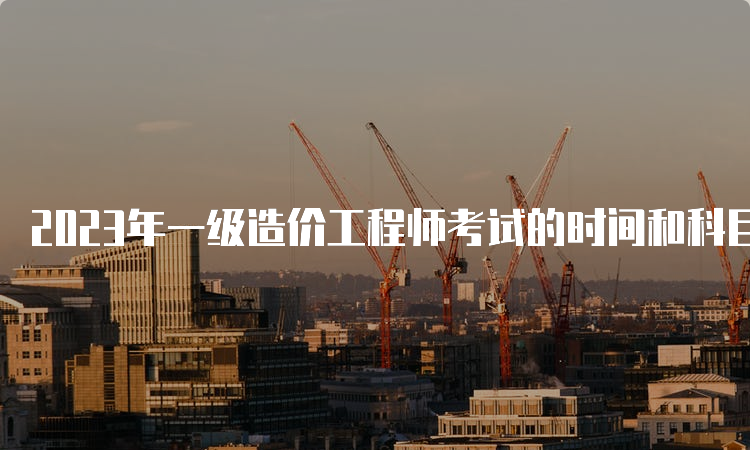 2023年一级造价工程师考试的时间和科目