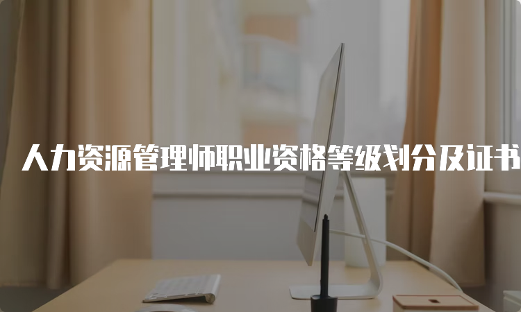 人力资源管理师职业资格等级划分及证书颁发情况