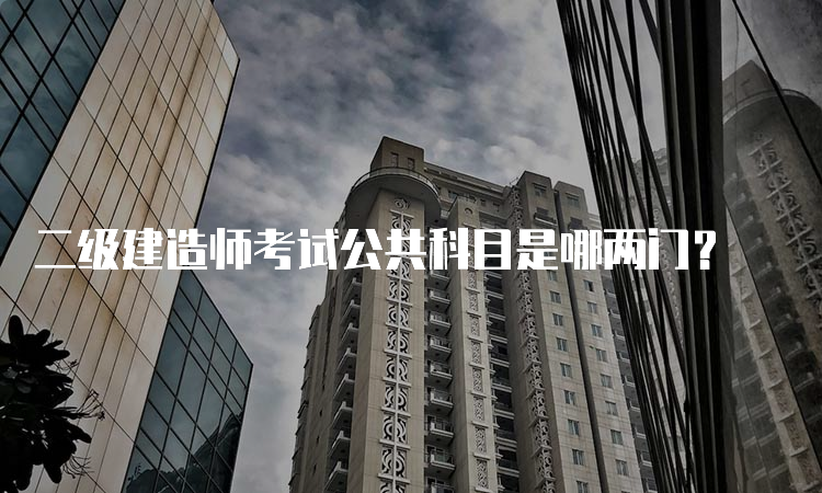 二级建造师考试公共科目是哪两门？