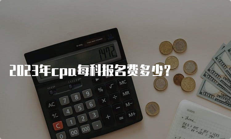 2023年cpa每科报名费多少？