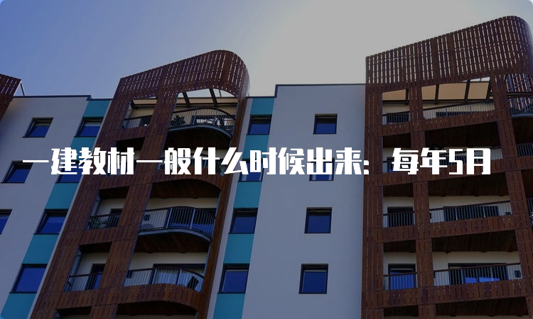 一建教材一般什么时候出来：每年5月