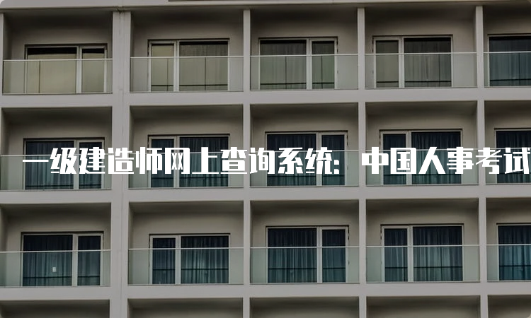 一级建造师网上查询系统：中国人事考试网