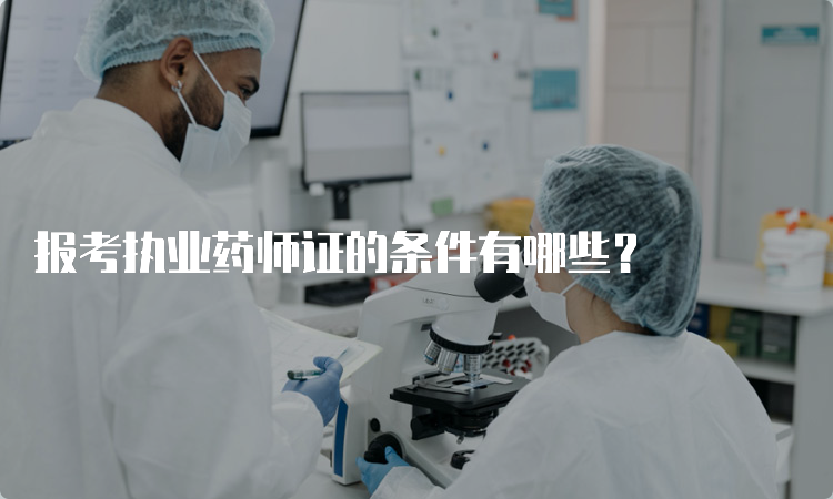 报考执业药师证的条件有哪些？