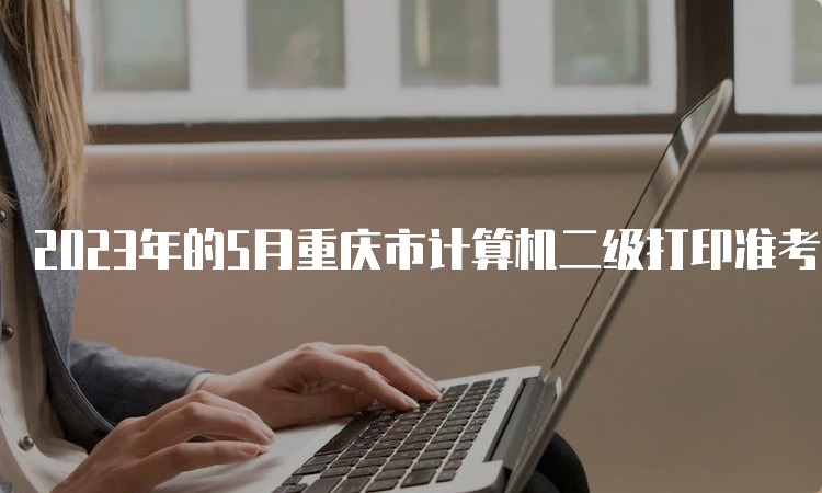 2023年的5月重庆市计算机二级打印准考证入口：中国教育考试网