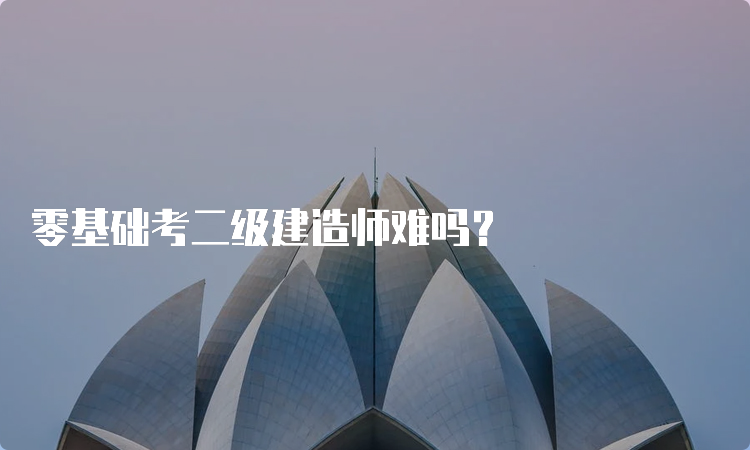 零基础考二级建造师难吗？