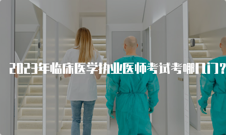 2023年临床医学执业医师考试考哪几门？