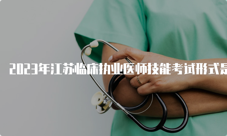 2023年江苏临床执业医师技能考试形式是什么？