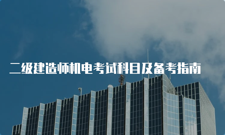 二级建造师机电考试科目及备考指南