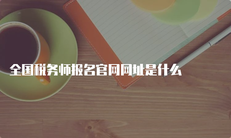 全国税务师报名官网网址是什么