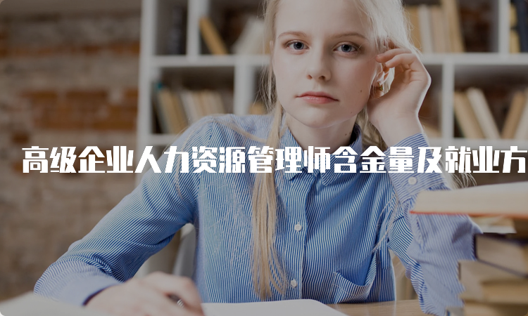 高级企业人力资源管理师含金量及就业方向