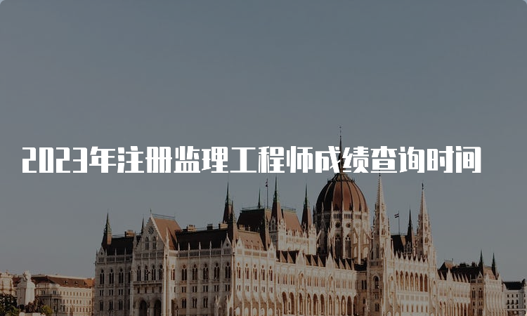 2023年注册监理工程师成绩查询时间