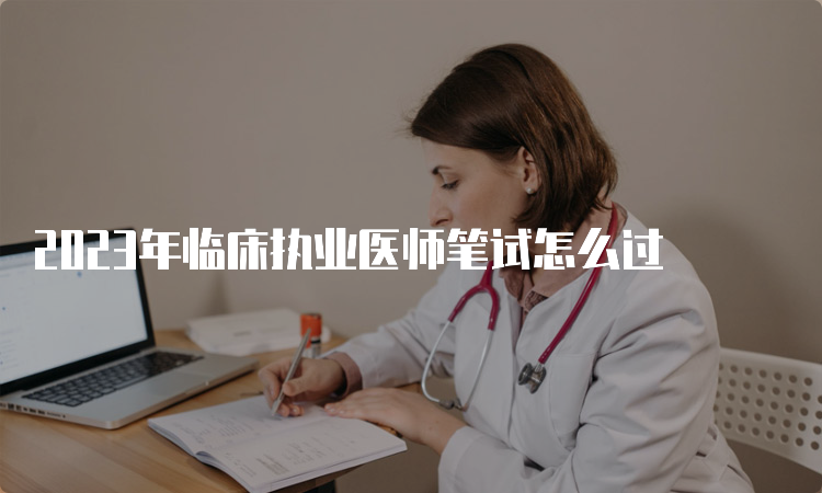 2023年临床执业医师笔试怎么过